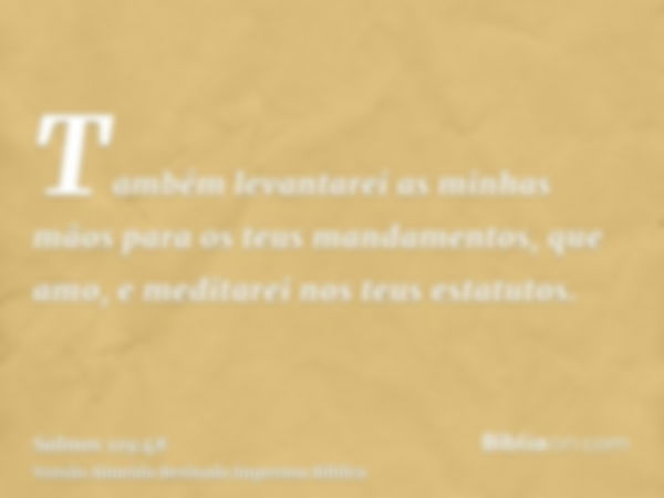 Também levantarei as minhas mãos para os teus mandamentos, que amo, e meditarei nos teus estatutos.