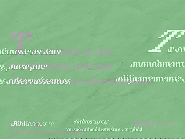 Tu ordenaste os teus mandamentos, para que diligentemente os observássemos.