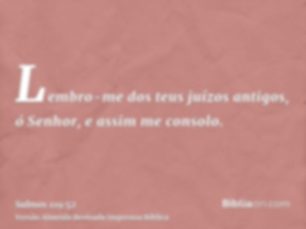 Lembro-me dos teus juízos antigos, ó Senhor, e assim me consolo.