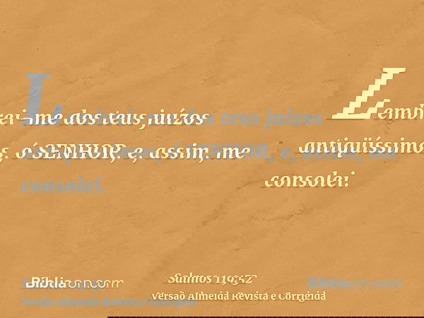 Lembrei-me dos teus juízos antiqüíssimos, ó SENHOR, e, assim, me consolei.