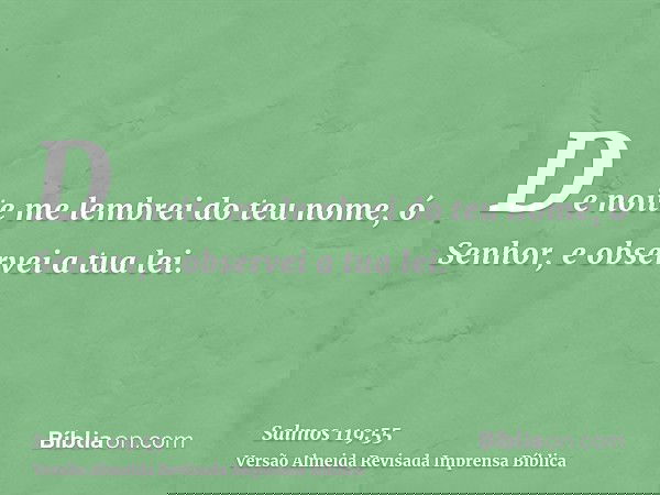 De noite me lembrei do teu nome, ó Senhor, e observei a tua lei.