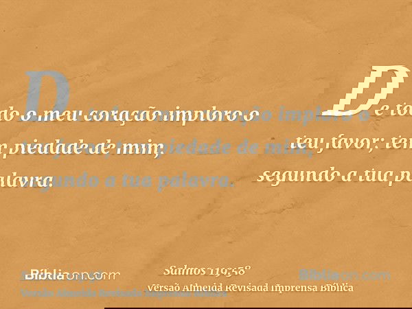 De todo o meu coração imploro o teu favor; tem piedade de mim, segundo a tua palavra.
