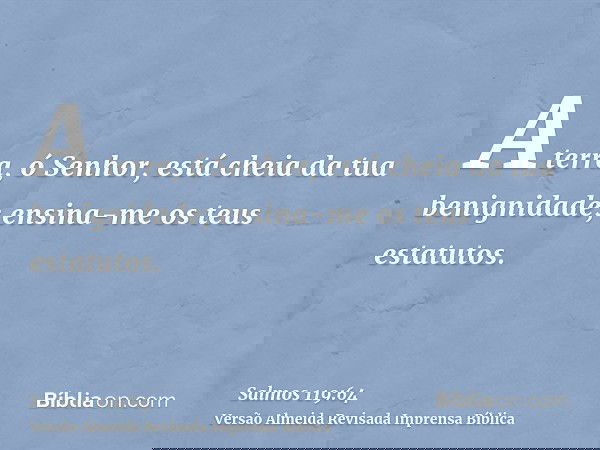 A terra, ó Senhor, está cheia da tua benignidade; ensina-me os teus estatutos.