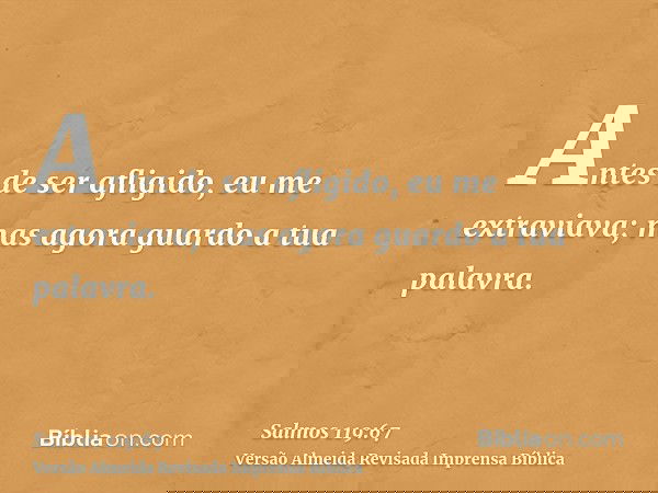 Antes de ser afligido, eu me extraviava; mas agora guardo a tua palavra.