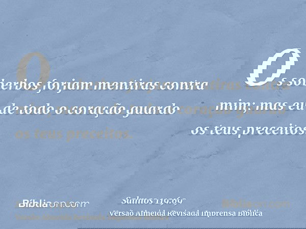 Os soberbos forjam mentiras contra mim; mas eu de todo o coração guardo os teus preceitos.