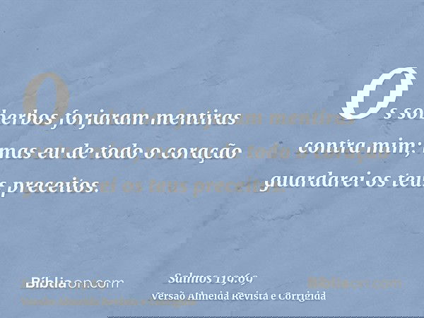 Os soberbos forjaram mentiras contra mim; mas eu de todo o coração guardarei os teus preceitos.