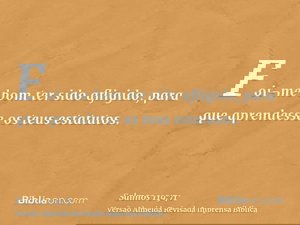 Foi-me bom ter sido afligido, para que aprendesse os teus estatutos.