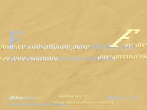 Foi-me bom ter sido afligido, para que aprendesse os teus estatutos.
