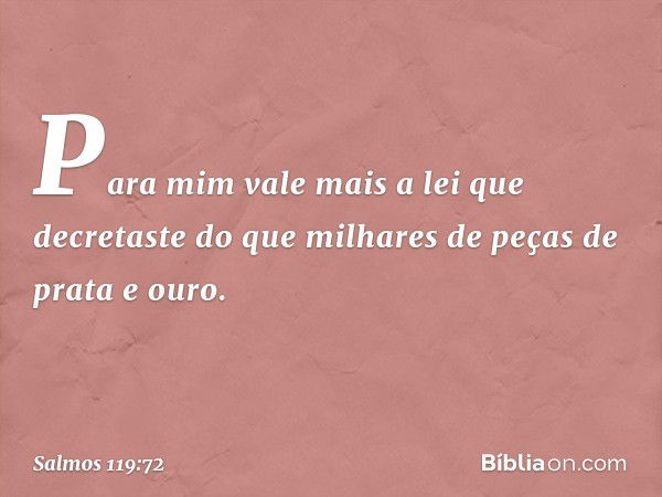 Para mim vale mais a lei que decretaste
do que milhares de peças de prata e ouro. -- Salmo 119:72