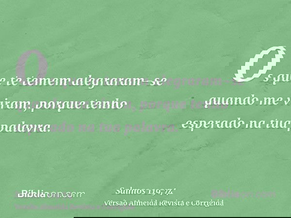 Os que te temem alegraram-se quando me viram, porque tenho esperado na tua palavra.