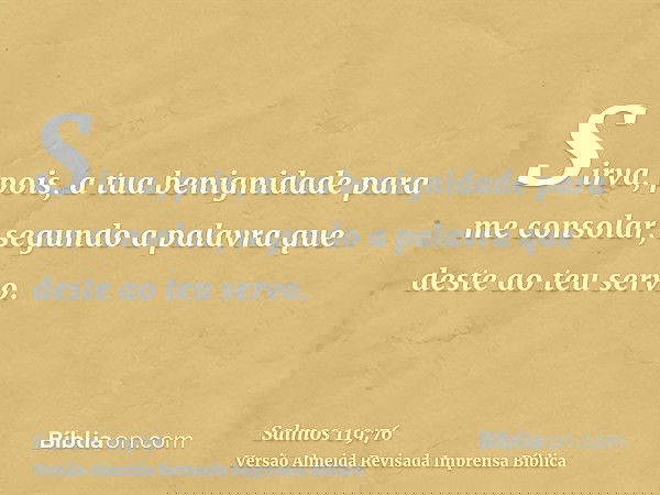 Sirva, pois, a tua benignidade para me consolar, segundo a palavra que deste ao teu servo.