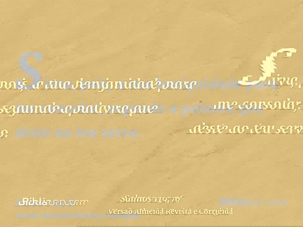 Sirva, pois, a tua benignidade para me consolar, segundo a palavra que deste ao teu servo.