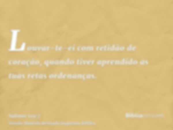 Louvar-te-ei com retidão de coração, quando tiver aprendido as tuas retas ordenanças.