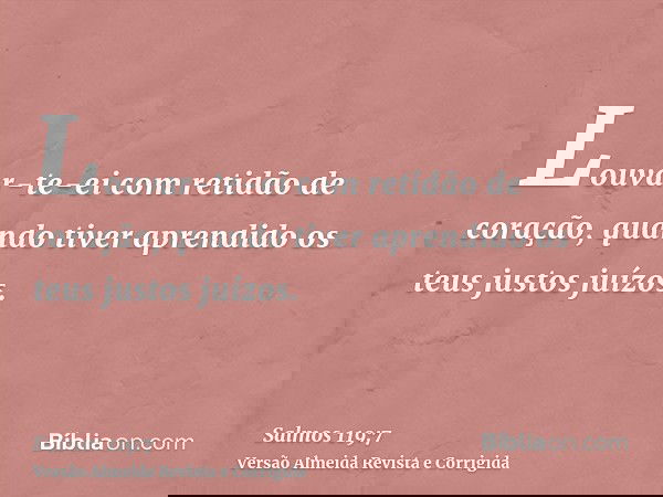 Louvar-te-ei com retidão de coração, quando tiver aprendido os teus justos juízos.