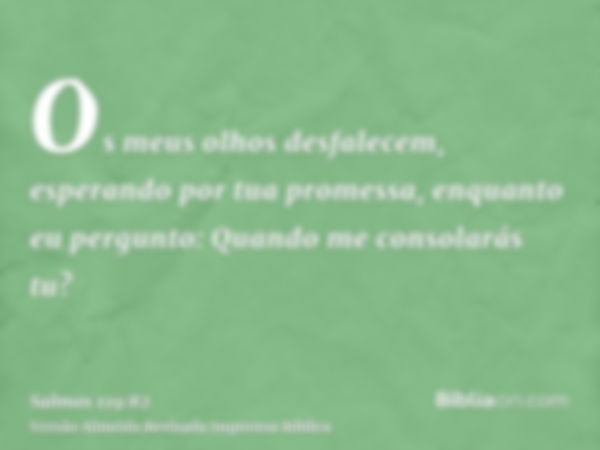 Os meus olhos desfalecem, esperando por tua promessa, enquanto eu pergunto: Quando me consolarás tu?