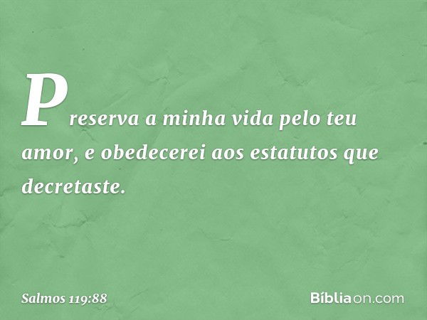 Preserva a minha vida pelo teu amor,
e obedecerei aos estatutos que decretaste. -- Salmo 119:88