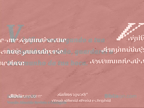 Vivifica-me segundo a tua benignidade; então, guardarei o testemunho da tua boca.