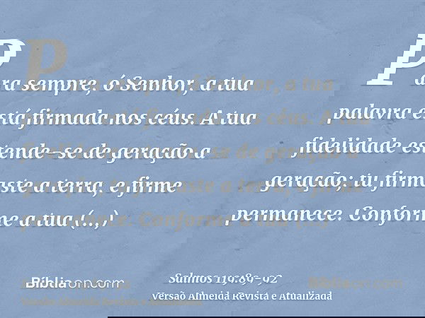 Para sempre, ó Senhor, a tua palavra está firmada nos céus.A tua fidelidade estende-se de geração a geração; tu firmaste a terra, e firme permanece.Conforme a t