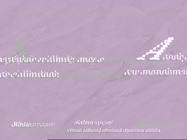 A toda perfeição vi limite, mas o teu mandamento é ilimitado.