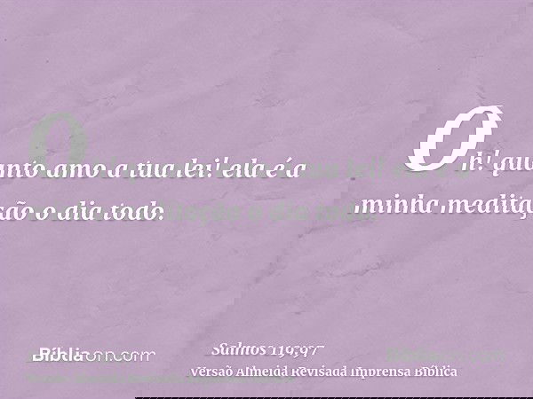 Oh! quanto amo a tua lei! ela é a minha meditação o dia todo.