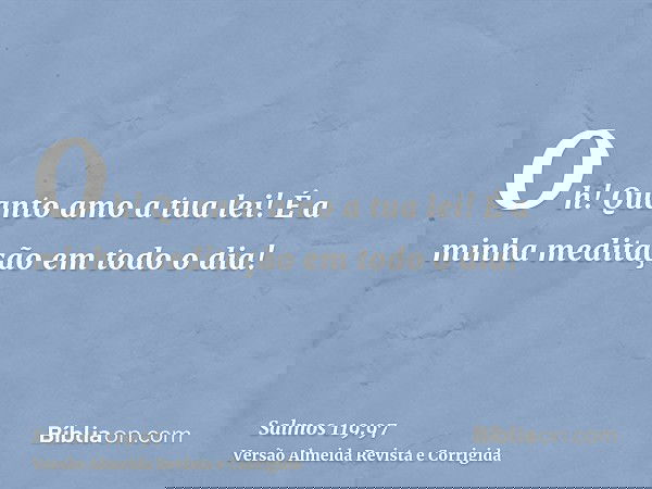 Oh! Quanto amo a tua lei! É a minha meditação em todo o dia!