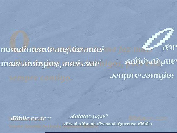 O teu mandamento me faz mais sábio do que meus inimigos, pois está sempre comigo.