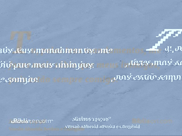Tu, pelos teus mandamentos, me fazes mais sábio que meus inimigos, pois estão sempre comigo.
