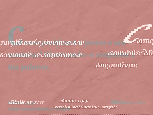 Como purificará o jovem o seu caminho? Observando-o conforme a tua palavra.