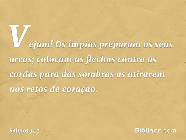 Vejam! Os ímpios preparam os seus arcos;
colocam as flechas contra as cordas
para das sombras as atirarem
nos retos de coração. -- Salmo 11:2