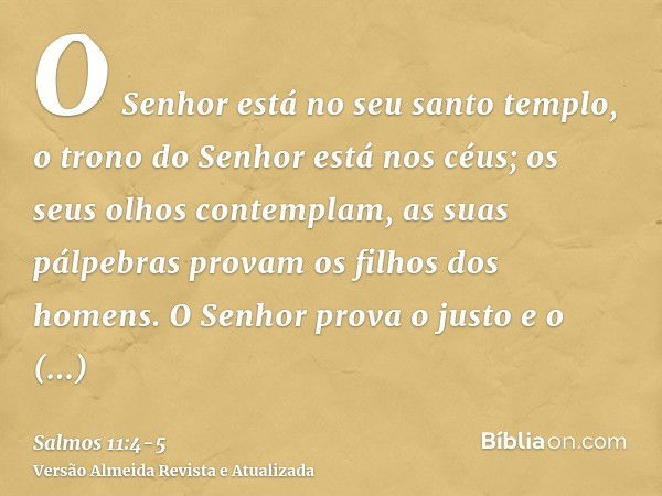 O Senhor está no seu santo templo, o trono do Senhor está nos céus; os seus olhos contemplam, as suas pálpebras provam os filhos dos homens.O Senhor prova o jus