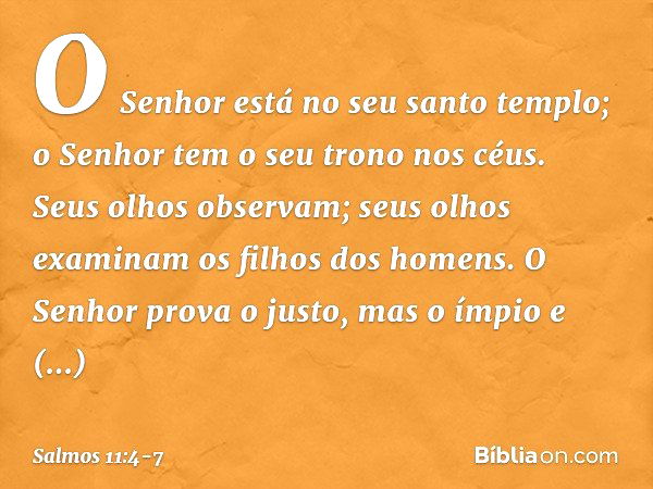 O Senhor está no seu santo templo;
o Senhor tem o seu trono nos céus.
Seus olhos observam;
seus olhos examinam os filhos dos homens. O Senhor prova o justo,
mas