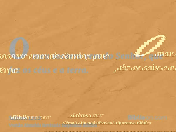 O meu socorro vem do Senhor, que fez os céus e a terra.