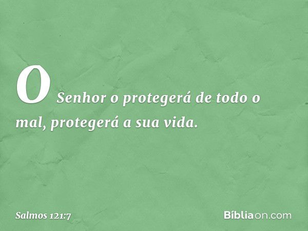 O Senhor o protegerá de todo o mal,
protegerá a sua vida. -- Salmo 121:7