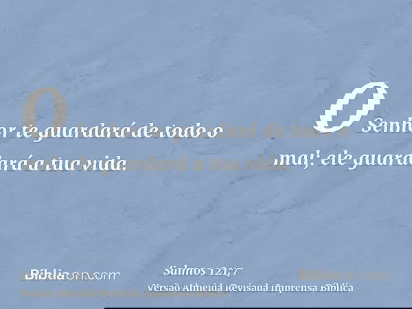 O Senhor te guardará de todo o mal; ele guardará a tua vida.