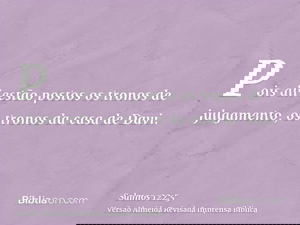Pois ali estão postos os tronos de julgamento, os tronos da casa de Davi.