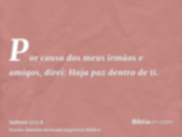 Por causa dos meus irmãos e amigos, direi: Haja paz dentro de ti.