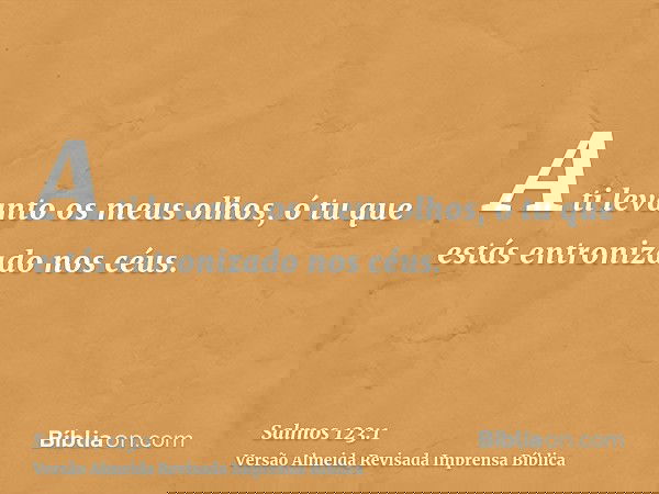 A ti levanto os meus olhos, ó tu que estás entronizado nos céus.