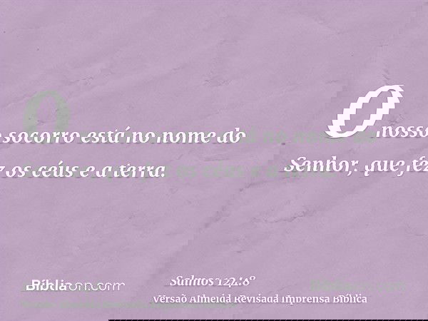 O nosso socorro está no nome do Senhor, que fez os céus e a terra.