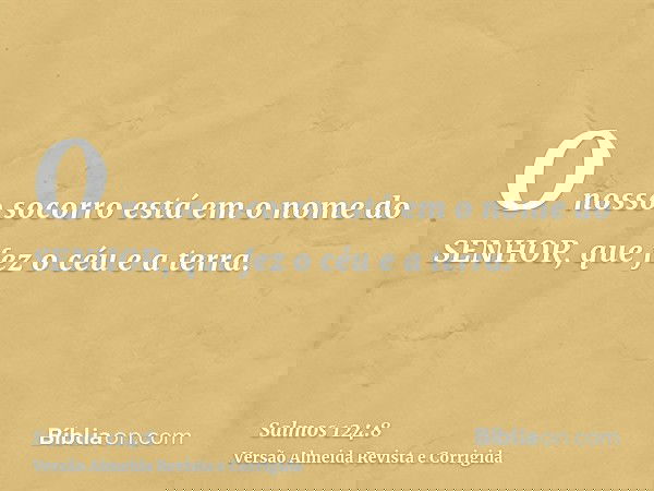 O nosso socorro está em o nome do SENHOR, que fez o céu e a terra.