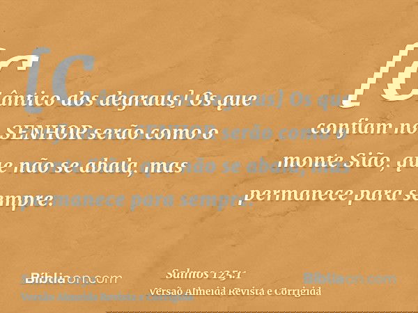 [Cântico dos degraus] Os que confiam no SENHOR serão como o monte Sião, que não se abala, mas permanece para sempre.