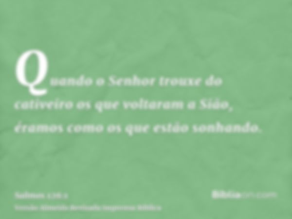 Quando o Senhor trouxe do cativeiro os que voltaram a Sião, éramos como os que estão sonhando.