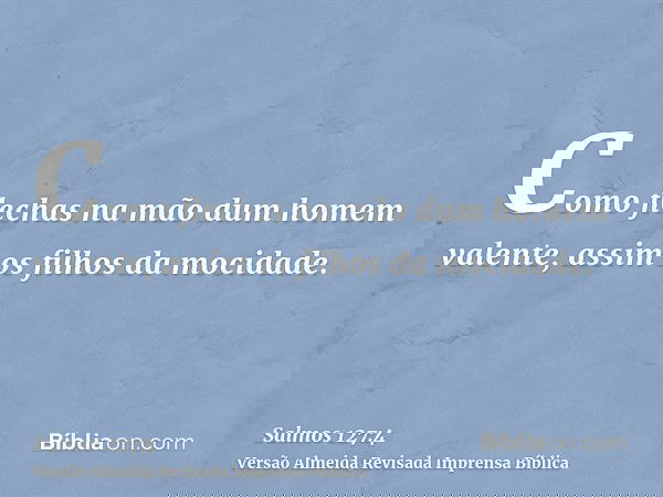 Como flechas na mão dum homem valente, assim os filhos da mocidade.