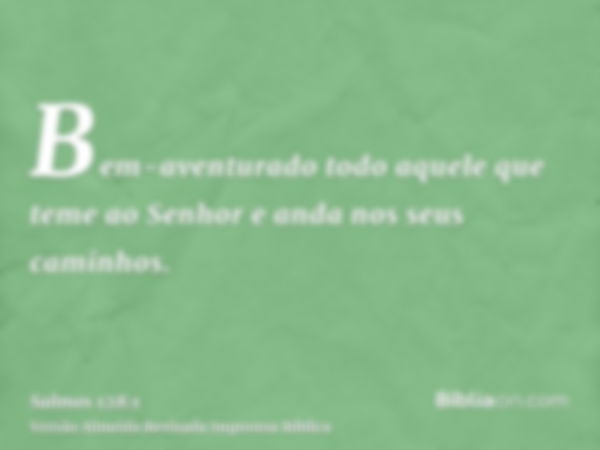 Bem-aventurado todo aquele que teme ao Senhor e anda nos seus caminhos.