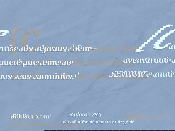 [Cântico dos degraus] Bem-aventurado aquele que teme ao SENHOR e anda nos seus caminhos!