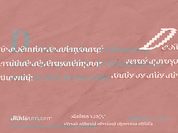 De Sião o Senhor te abençoará; verás a prosperidade de Jerusalém por todos os dias da tua vida,