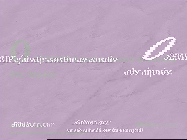 O SENHOR é justo; cortou as cordas dos ímpios.