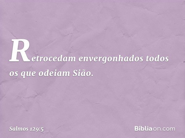 Retrocedam envergonhados
todos os que odeiam Sião. -- Salmo 129:5