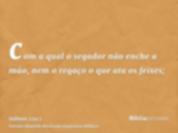 com a qual o segador não enche a mão, nem o regaço o que ata os feixes;