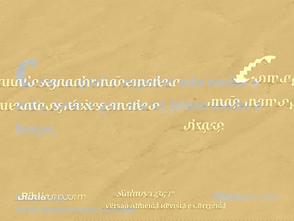 com a qual o segador não enche a mão, nem o que ata os feixes enche o braço,