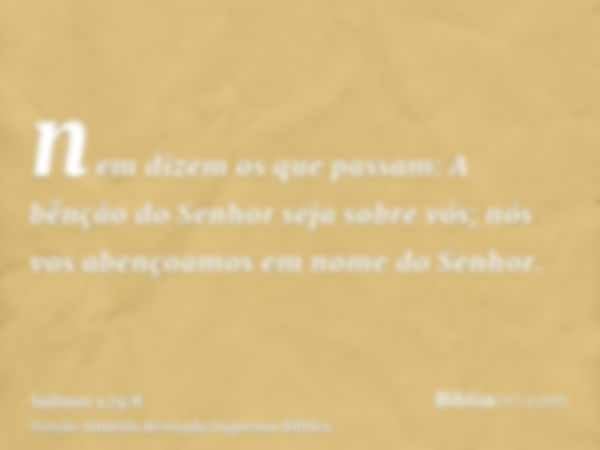 nem dizem os que passam: A bênção do Senhor seja sobre vós; nós vos abençoamos em nome do Senhor.